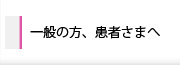 一般の方、患者さまへ