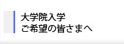 大学院入学ご希望の皆さまへ