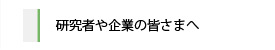 研究者や企業の皆さまへ