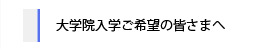 大学院入学ご希望の皆さまへ