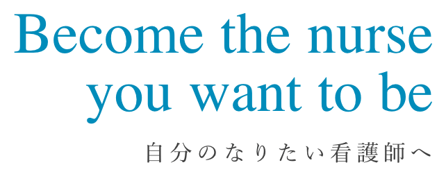 Become the nurseyou want to be 自分のなりたい看護師へ